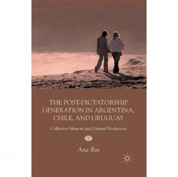 The Post-Dictatorship Generation in Argentina, Chile, and Uruguay: Collective Memory and Cultural Production