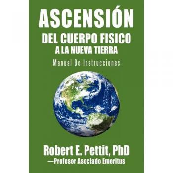 Ascensión Del Cuerpo Fisico A La Nueva Tierra: Manual De Instrucciones