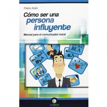 Cómo ser una Persona Influyente. Manual para el Comunicador Total