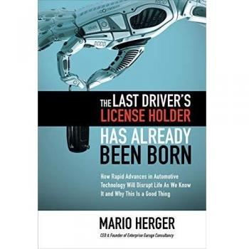 The Last Driver's License Holder Has Already Been Born: How Rapid Advances in Automotive Technology Will Disrupt Life as We Know It and Why This Is a McGraw-Hill Publishing Company Book