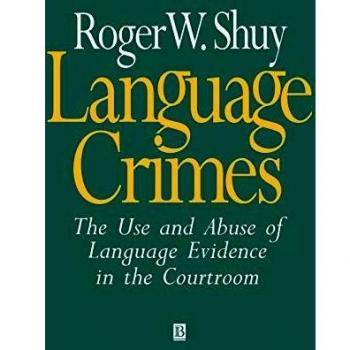 Language Crimes: The Use and Abuse of Language Evidence in the Courtroom