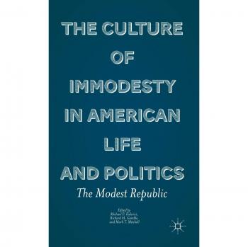 The Culture of Immodesty in American Life and Politics: The Modest Republic