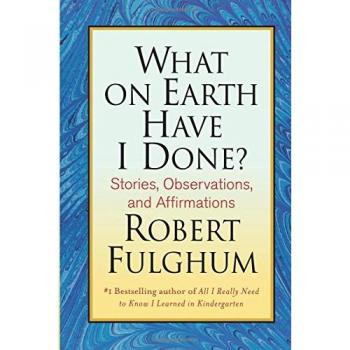 What on Earth Have I Done? - A Reflective Collection of Essays by Robert Fulghum