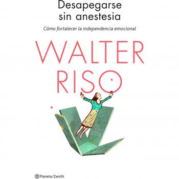 Desapegarse sin anestesia: Cómo fortalecer la independencia emocional - Walter Riso