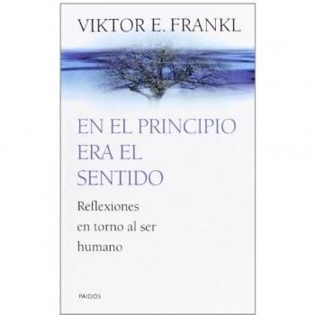 En el principio era el sentido: Reflexiones en torno al ser humano - Frankl Viktor E