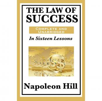 The Law of Success: Complete and Unabridged Edition by Napoleon Hill - Sixteen Lessons for Achieving Personal and Professional Goals