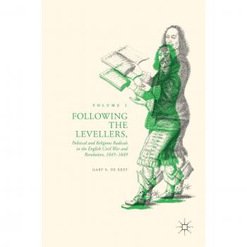Following the Levellers, Volume One: Political and Religious Radicals in the English Civil War and Revolution, 1645-1649