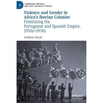 Violence and Gender in Africa's Iberian Colonies: Feminizing the Portuguese and Spanish Empire, 1950s-1970s