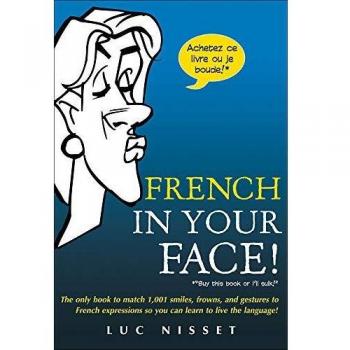 French In Your Face!: 1,001 Smiles, Frowns, Laughs, and Gestures to get your point across in French