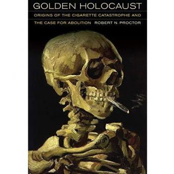 Golden Holocaust: Origins of the Cigarette Catastrophe and the Case for Abolition