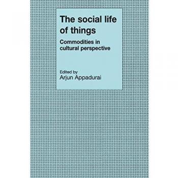 The Social Life of Things: Commodities in Cultural Perspective