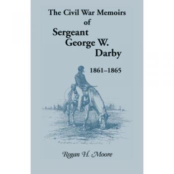 Civil War Memoirs: The 1861-1865 Chronicles of Sergeant George W. Darby
