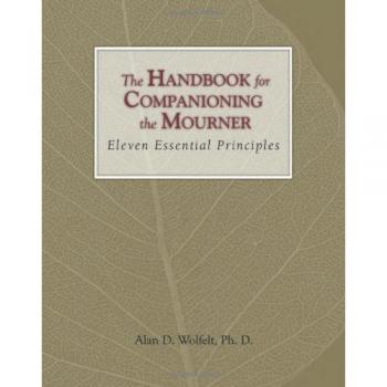 The Handbook for Companioning the Mourner: Eleven Essential Principles