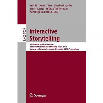 Interactive Storytelling: 4th International Conference on Interactive Digital Storytelling, ICIDS 2011, Vancouver, Canada, November 28-1 December, ... 7069