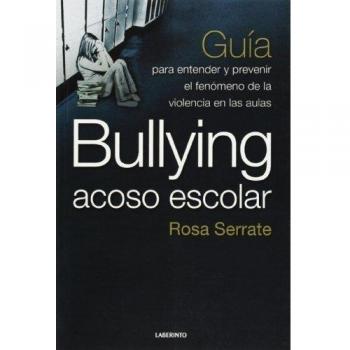 Bullying acoso escolar: Guía para entender y prevenir el fenómeno de la violencia en la aula