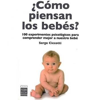Cómo piensan los bebés?: 100 experimentos psicológicos para comprender mejor a nuestro bebé.