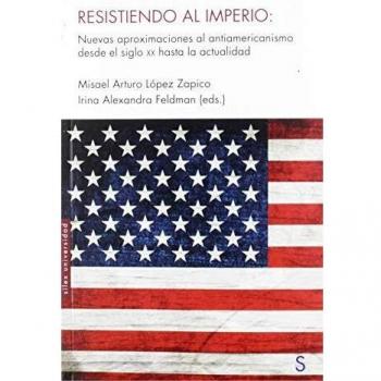 Resistiendo al imperio: Nuevas aproximaciones al antiamericanismo desde el siglo xx hasta la actualidad
