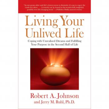Living Your Unlived Life: Coping with Unrealized Dreams and Fulfilling Your Purpose in TheSecond Half of Life