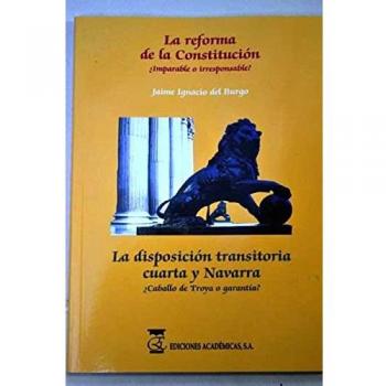La reforma de la constitución. ¿imparable o irresponsable?. La disposición transitoria cuarta y navarra. ¿caballo de troya o garantía?