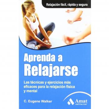 Aprenda a relajarse: Las técnicas y ejercicios más eficaces para la relajación física y mental