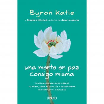 Una mente en paz consigo misma: Cuatro preguntas para liberar tu mente, abrir tu corazón y transformar por completo tu realidad - Katie, Byron/mitchell, Stephen