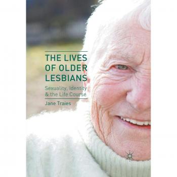 The Lives of Older Lesbians: Sexuality, Identity & the Life Course
