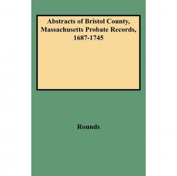 Bristol County Massachusetts Probate Records Abstracts (1687-1745) by H. L. Peter Rounds