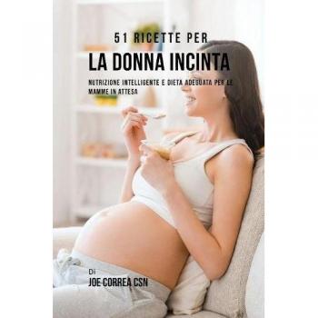 51 Recetas para la Mujer Embarazada: Nutrición Inteligente y Dieta Adecuada para Mamás en Espera