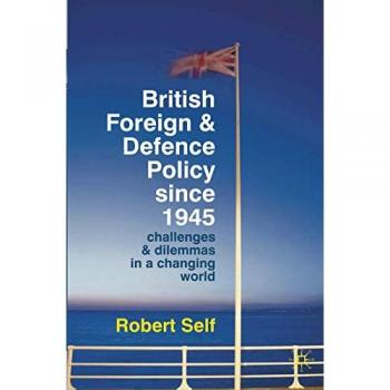 British Foreign and Defence Policy Since 1945: Challenges and Dilemmas in a Changing World - Comprehensive Analysis Edition