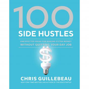100 Side Hustles: Unexpected Ideas for Making Extra Money Without Quitting Your Day Job