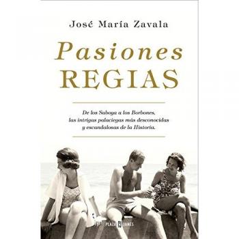 Pasiones regias: De los Saboya a los Borbones, las intrigas palaciegas más desconocidas y escandalosas de la Historia - José María Zavala