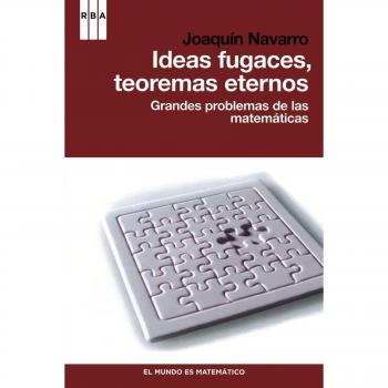 Ideas fugaces, teoremas eternos: Grandes problemas de las matemáticas