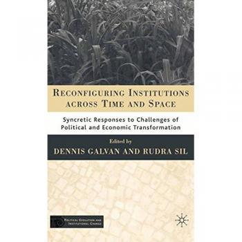Reconfiguring Institutions Across Time and Space: Syncretic Responses to Challenges of Political and Economic Transformation