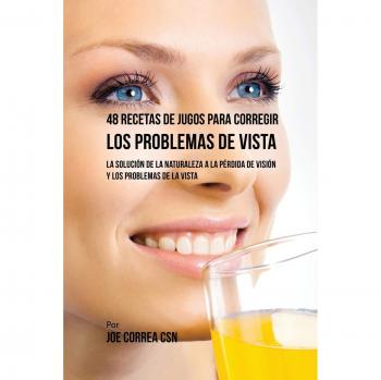 48 Recetas de Jugos Naturales para Mejorar la Visión y Corregir Problemas Oculares
