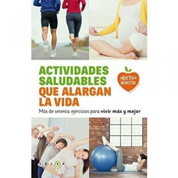 Actividades saludables que alargan la vida: Más de setenta ejercicios para vivir más y mejor