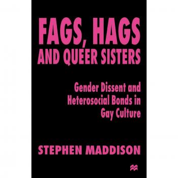 Fags, Hags and Queer Sisters: Gender Dissent and Heterosocial Bonding in Gay Culture