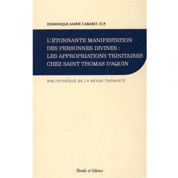 L'étonnante manifestation des personnes divines : les appropriation trinitaires chez Saint Thomas d'Aquin: Histoire de la doctrine et synthèse théologique