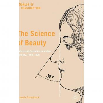 The Science of Beauty: Culture and Cosmetics in Modern Germany, 1750–1930