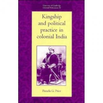 Práctica Política y Realeza en la India Colonial (Publicaciones Orientales de la Universidad de Cambridge, Tomo 51)