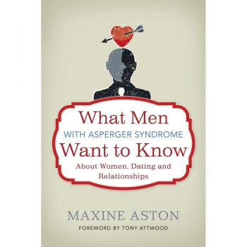 What Men with Asperger Syndrome Want to Know About Women, Dating and Relationships