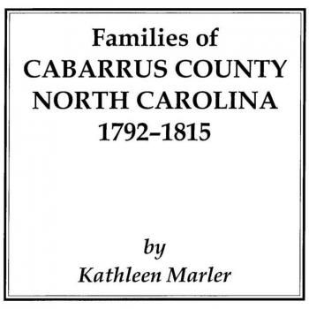 Families of Cabarrus County, North Carolina: Genealogical Records from 1792-1815 by Kathleen Marler