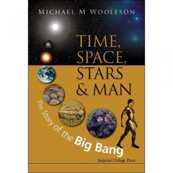 Time, Space, Stars and Man: The Big Bang Story - Scientific Exploration by Michael Mark Woolfson