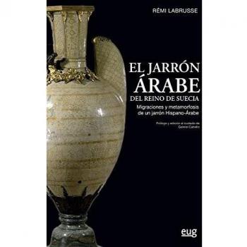 El Jarrón Árabe Del Reino de Suecia: Migraciones y metamorfosis de un jarrón hispano-árabe