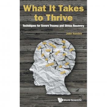 What It Takes to Thrive: Techniques for Severe Trauma and Stress Recovery