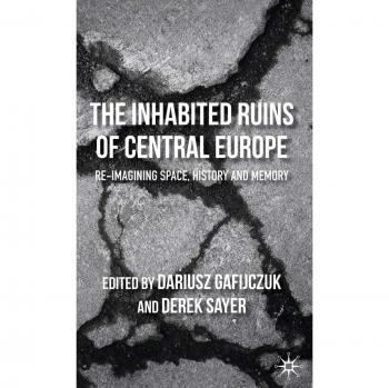The Inhabited Ruins of Central Europe: Re-Imagining Space, History, and Memory