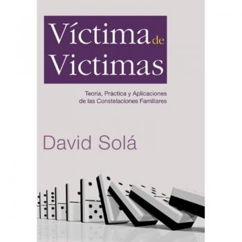 Víctima de víctimas: Teoría, práctica y aplicaciones de las constelaciones familiares: Teoria, Practica y Aplicaciones de Las Constelaciones Familiares - David Solá Mestres