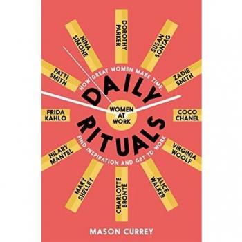 Rituales Diarios: Mujeres en el Trabajo - Cómo las Grandes Mujeres Hacen Tiempo, Encuentran Inspiración y Se Ponen a Trabajar