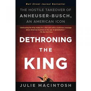 Dethroning the King: The Hostile Takeover of Anheuser-Busch, an American Icon