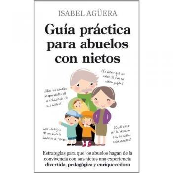 Guía práctica para abuelos con nietos: Estrategias para que los abuelos hagan de la convivencia con sus nietos una experiencia divertida, pedagógica y enriquecedora