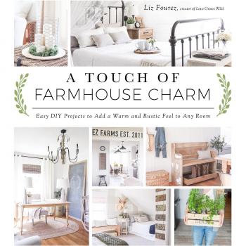 Touch of Farmhouse Charm, A: Easy DIY Projects to Add a Warm and Rustic Feel to Any Room